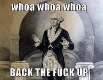 Whoa Whoa Whoa Back The Fuck Up
