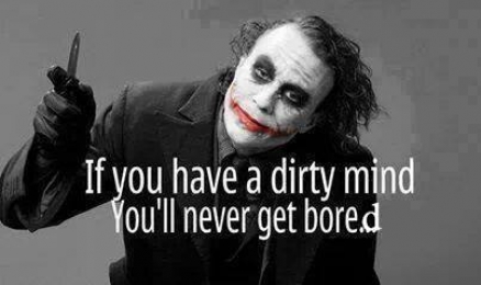 If You Have a Dirty Mind, You will never get bored - Joker from Batman Dark Knight