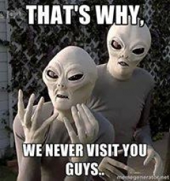 Thats Why We Never Visit You Guys - Said by Aliens