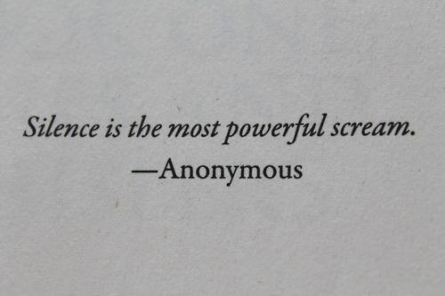 Silence is the most powerful scream - Anonymous