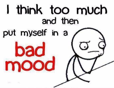 I Think too much and put myself in a bad mood