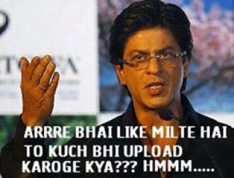 Arre Bhai Like Milte Hai To Kuch Bhi Upload Karoge Kya. Hmmm - Sharukh Khan