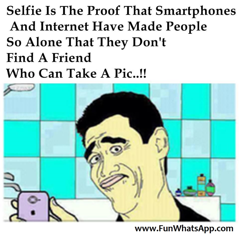 Selfie Is The Proof That Smartphones and Internet Have Made People So Alone That They Dont Find A Friend Who Can Take A Picture.