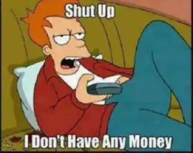 Shut Up I Dont Have Any Money