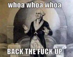 Whoa Whoa Whoa Back The Fuck Up