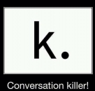 K. Conversation killer