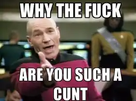 Why The Fuck Are You Such A Cunt