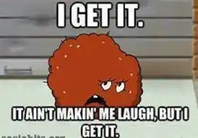 I Get It - It aint making me laugh, but I get it