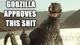 Godzilla Approves This Shit