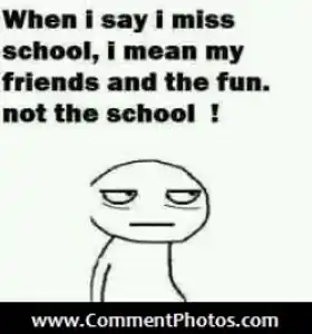 When I Say I Miss My School, I mean my friends and the fun. Not the School