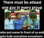 There must be atleast one in every group who put scene infront of us and gets bulb eerytime everywhere