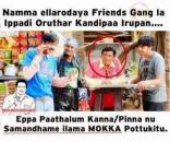 Namma Ellarodaya Friends Gang la Ippadi Oruthar Kandippa Irupan. Eppa Paathaalum Kanna Pinna nu Samandhama Illama Mokkai Pottukkittu