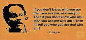 താനാരാണെന്ന് തനിക്ക് അറിയാന്‍ മേലങ്കില്‍താന്‍ എന്നോട്‌ ചോദിക്ക്.. താനാരണെന്ന്...തനിക്ക് ഞാന്‍ പറഞ്ഞു തരാംതാനാരാണെന്ന്...എന്നിട്ട്‌ഞാനാരാണെന്ന് എനിക്കാറിയാമൊന്നുതാനെന്നോട്‌ ചോദിക്ക്..അപ്പോ തനിക്ക് ഞാന്‍ പറഞ്ഞു തരാംതാനാരാണെന്നും ..ഞാനാരാണെന്നും - കുതിരവട്ടം പപ്പു, മണിച്ചിത്രതാഴ്  - If you don\'t know,who you are then you ask me,who are you.Then if you don\'t know who am I then you ask me who am i, Then i\'ll tell you who you are and who am i - Thanaranennu thanikku ariyanmelankilthan ennodu chodikku..thannaranennu...thanikku njan paranju tharamthannaranennu...EnnittuNjanaranennu enikariyamonnuthanennodu chodikku..Appo thanikku njan paranju tharamthanaranennum..njanaranennum - - Kuthiravattam Pappu